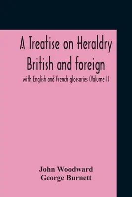 Trattato di araldica britannica e straniera: con glossari inglesi e francesi (Volume I) - A Treatise On Heraldry British And Foreign: With English And French Glossaries (Volume I)