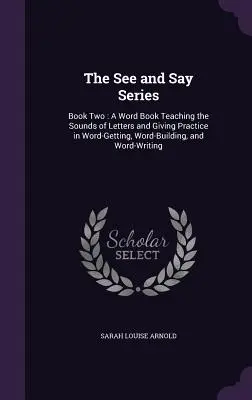 La serie Vedere e dire: Book Two: A Word Book Teaching the Sounds of Letters and Giving Practice in Word-Getting, Word-Building, and Word-Writ - The See and Say Series: Book Two: A Word Book Teaching the Sounds of Letters and Giving Practice in Word-Getting, Word-Building, and Word-Writ