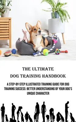 Il manuale definitivo di addestramento del cane: Una guida all'addestramento illustrata passo dopo passo per il successo dell'addestramento del cane: Una migliore comprensione del carattere unico del vostro cane - The Ultimate Dog Training Handbook: A Step-by-step Illustrated Training Guide for Dog Training Success: Better Understanding of Your Dog's Unique Char