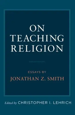 Sull'insegnamento della religione: Saggi di Jonathan Z. Smith - On Teaching Religion: Essays by Jonathan Z. Smith