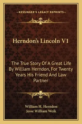 Il Lincoln di Herndon V1: La vera storia di una grande vita di William Herndon, per vent'anni suo amico e partner legale - Herndon's Lincoln V1: The True Story Of A Great Life By William Herndon, For Twenty Years His Friend And Law Partner