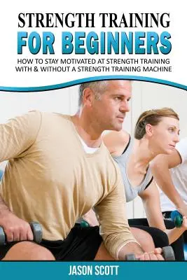 Allenamento della forza per principianti: Una guida iniziale per rimettersi in forma facilmente! - Strength Training for Beginners: A Start Up Guide to Getting in Shape Easily Now!