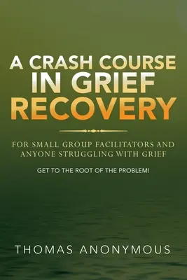 Un corso accelerato di recupero del lutto: Per i facilitatori di piccoli gruppi e per tutti coloro che lottano con il dolore - A Crash Course In Grief Recovery: For Small Group Facilitators And Anyone Struggling With Grief