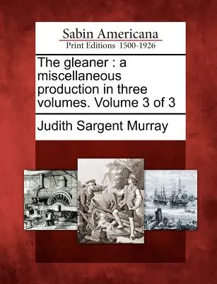 Il Gleaner: Una produzione varia in tre volumi. Volume 3 di 3 - The Gleaner: A Miscellaneous Production in Three Volumes. Volume 3 of 3