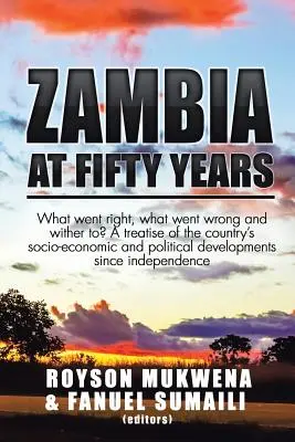 Lo Zambia a cinquant'anni: Che cosa è andato bene, che cosa è andato male e che cosa sta per succedere? Un trattato sugli sviluppi socio-economici e politici del Paese - Zambia at Fifty Years: What went right, what went wrong and wither to? A treatise of the country's socio-economic and political developments