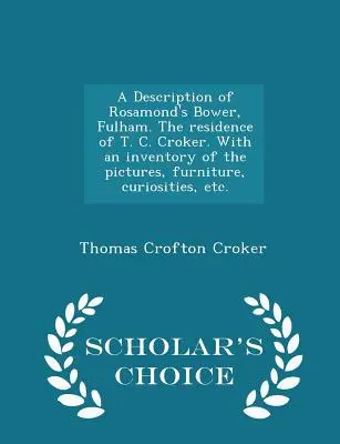A Description of Rosamond's Bower, Fulham. the Residence of T. C. Croker. with an Inventory of the Pictures, Furniture, Curiosities, Etc. - Edizione scelta dallo studioso - A Description of Rosamond's Bower, Fulham. the Residence of T. C. Croker. with an Inventory of the Pictures, Furniture, Curiosities, Etc. - Scholar's