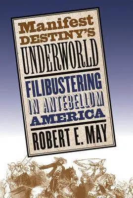 Il mondo sotterraneo del destino manifesto: Il filibustering nell'America dell'Antebellum - Manifest Destiny's Underworld: Filibustering in Antebellum America
