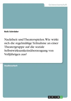 Nudità e spettacolo teatrale. In che modo la partecipazione regolare a un gruppo teatrale influisce sull'autoefficacia sociale degli adolescenti? - Nacktheit und Theaterspielen. Wie wirkt sich die regelmige Teilnahme an einer Theatergruppe auf die soziale Selbstwirksamkeitsberzeugung von Vollj