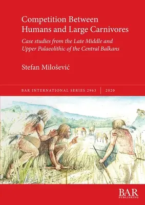 Competizione tra esseri umani e grandi carnivori: Casi di studio dal tardo Paleolitico medio e superiore dei Balcani centrali - Competition Between Humans and Large Carnivores: Case studies from the Late Middle and Upper Palaeolithic of the Central Balkans