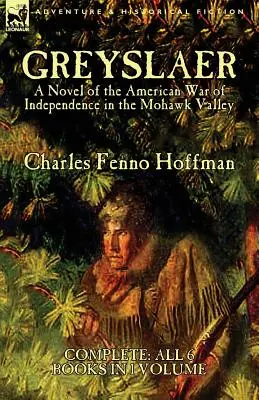 Greyslaer: Un romanzo della guerra d'indipendenza americana nella valle del Mohawk - Completo - Tutti i 6 libri in un unico volume - Greyslaer: A Novel of the American War of Independence in the Mohawk Valley-Complete-All 6 Books in 1 Volume
