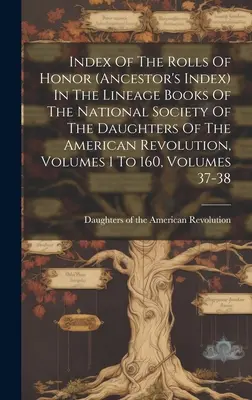 Indice degli albi d'onore (indice degli antenati) nei libri di discendenza della Società nazionale delle Figlie della Rivoluzione americana, volumi da 1 a - Index Of The Rolls Of Honor (ancestor's Index) In The Lineage Books Of The National Society Of The Daughters Of The American Revolution, Volumes 1 To