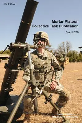Mortar Platoon Collective Task Publication: La circolare ufficiale dell'esercito americano sull'addestramento Tc 3-21.90 (agosto 2013) - Mortar Platoon Collective Task Publication: The Official U.S. Army Training Circular Tc 3-21.90 (August 2013)