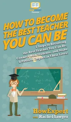 Come diventare il miglior insegnante possibile: 7 passi per diventare il miglior insegnante possibile, entrare in contatto con gli studenti e avere un impatto positivo su di loro. - How To Become The Best Teacher You Can Be: 7 Steps to Becoming the Best Teacher You Can Be, Connect with Students, and Make a Positive Impact in Their