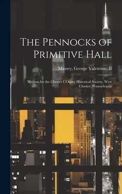 I Pennacchi di Primitive Hall: Scritto per la Società Storica della Contea di Chester, West Chester, Pennsylvania - The Pennocks of Primitive Hall: Written for the Chester COunty Historical Society, West Chester, Pennsylvania
