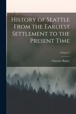 Storia di Seattle dai primi insediamenti al presente; volume 2 - History of Seattle From the Earliest Settlement to the Present Time; Volume 2
