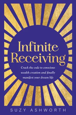 Ricevere all'infinito: Decifrare il codice della creazione di ricchezza consapevole e manifestare finalmente la vita dei propri sogni - Infinite Receiving: Crack the Code to Conscious Wealth Creation and Finally Manifest Your Dream Life
