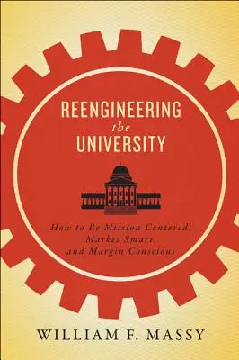 Riprogettare l'università: Come essere centrati sulla missione, intelligenti sul mercato e attenti ai margini di profitto - Reengineering the University: How to Be Mission Centered, Market Smart, and Margin Conscious