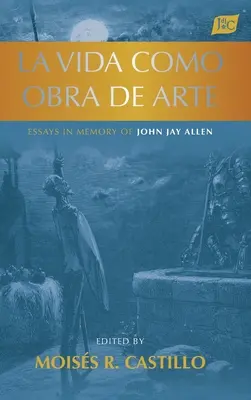 La vita come opera d'arte: Saggi in memoria di John Jay Allen - La vida como obra de arte: Essays in Memory of John Jay Allen