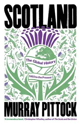 Scozia: La storia globale: Dal 1603 a oggi - Scotland: The Global History: 1603 to the Present