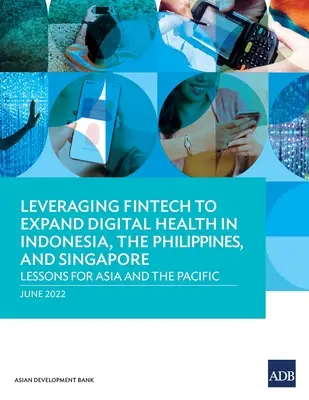 Sfruttare il Fintech per espandere la sanità digitale in Indonesia, Filippine e Singapore: Lezioni per l'Asia e il Pacifico - Leveraging Fintech to Expand Digital Health in Indonesia, the Philippines, and Singapore: Lessons for Asia and the Pacific