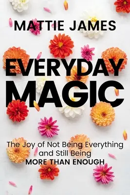 Magia quotidiana: la gioia di non essere tutto e di essere comunque più che sufficienti - Everyday Magic: The Joy of Not Being Everything and Still Being More Than Enough
