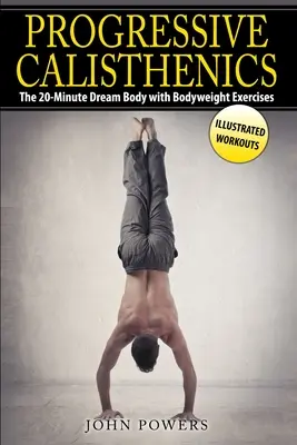 Calisthenics progressivo: Il corpo da sogno in 20 minuti con esercizi per il peso corporeo - Progressive Calisthenics: The 20-Minute Dream Body with Bodyweight Exercises