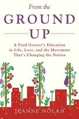 From the Ground Up: A Food Grower's Education In Life, Love, and the Movement That's Changing the Nation (Da terra in su: l'educazione di un coltivatore di cibo alla vita, all'amore e al movimento che sta cambiando la nazione) - From the Ground Up: A Food Grower's Education In Life, Love, and the Movement That's Changing the Nation