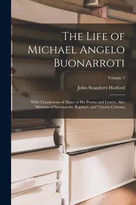 La vita di Michele Angelo Buonarroti: Con la traduzione di molte delle sue poesie e lettere. Anche memorie di Savonarola, Raffaello e Vittoria Colonna; - The Life of Michael Angelo Buonarroti: With Translations of Many of His Poems and Letters. Also Memoirs of Savonarola, Raphael, and Vittoria Colonna;