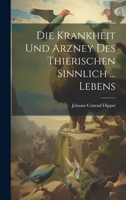 La malattia e la malattia del terzo tipo... Lebens - Die Krankheit Und Arzney Des Thierischen Sinnlich ... Lebens