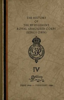 Storia del 107° reggimento del Corpo corazzato reale (King's Own): Giugno 1940-Febbraio 1946 - The History of The 107 Regiment Royal Armoured Corps (King's Own): June 1940-February 1946