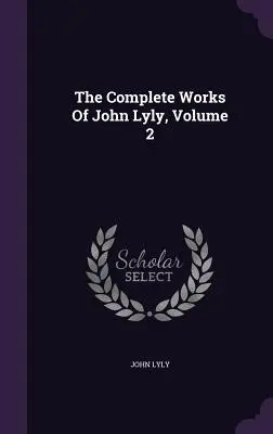 Le opere complete di John Lyly, volume 2 - The Complete Works Of John Lyly, Volume 2