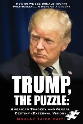 Trump, Il puzzle: Tragedia americana e destino globale (Visione esterna): Come vediamo Donald Trump? Politicamente.... Un eroe o un truffatore - Trump, The Puzzle: American Tragedy and Global Destiny (External Vision ): How do we see Donald Trump ? Politically.... A hero or a crook