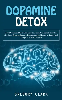 Disintossicazione dalla dopamina: Come la disintossicazione dalla dopamina può aiutarvi a prendere il controllo della vostra vita (come eliminare le distrazioni dal cervello e concentrarsi per trasformare la vostra vita in un'altra). - Dopamine Detox: How Dopamine Detox Can Help You Take Control of Your Life (Get Your Brain to Remove Distractions and Focus to Turn Har