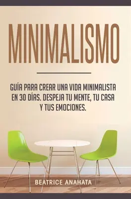 Minimalismo: Guai a creare una vita minimalista in 30 giorni, a distruggere la tua mente, la tua casa e le tue emozioni - Minimalismo: Gua Para Crear Una Vida Minimalista en 30 Das, Despeja Tu Menta, Tu Casa Y Tus Emociones