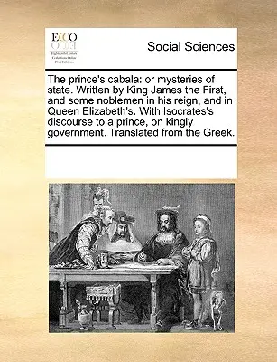 La Cabala del Principe: O Misteri di Stato. Scritta da re Giacomo I e da alcuni nobili durante il suo regno e quello della regina Elisabetta, con la guida spirituale che conduce alla vita del principe. - The Prince's Cabala: Or Mysteries of State. Written by King James the First, and Some Noblemen in His Reign, and in Queen Elizabeth's. with