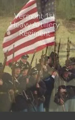 Schizzo storico e elenco del 1° reggimento di artiglieria pesante del Vermont - Historical Sketch And Roster Of The Vermont 1st Heavy Artillery Regiment