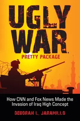 Brutta guerra, bella confezione: come la CNN e Fox News hanno reso l'invasione dell'Iraq un concetto elevato - Ugly War, Pretty Package: How CNN and Fox News Made the Invasion of Iraq High Concept