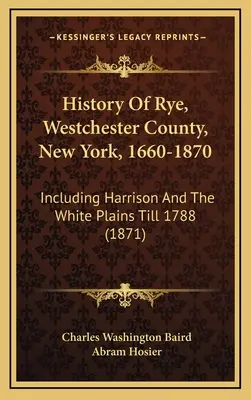 Storia di Rye, Contea di Westchester, New York, 1660-1870: Compresi Harrison e le White Plains fino al 1788 (1871) - History Of Rye, Westchester County, New York, 1660-1870: Including Harrison And The White Plains Till 1788 (1871)
