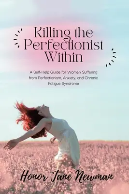 Uccidere il perfezionista interiore: Una guida di auto-aiuto per le donne che soffrono di perfezionismo, ansia e sindrome da stanchezza cronica - Killing the Perfectionist Within: A Self-Help Guide for Women Suffering from Perfectionism, Anxiety, and Chronic Fatigue Syndrome