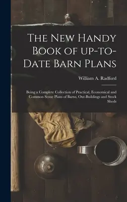 Il nuovo libro pratico di piani di fienili aggiornati: Una raccolta completa di progetti pratici, economici e di buon senso per fienili, edifici esterni e case di riposo. - The New Handy Book of Up-to-date Barn Plans: Being a Complete Collection of Practical, Economical and Common Sense Plans of Barns, Out-buildings and S