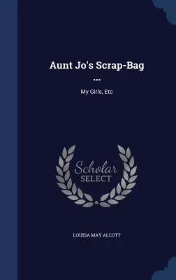 Il sacchetto degli scarti di zia Jo...: Le mie ragazze, ecc. - Aunt Jo's Scrap-Bag ...: My Girls, Etc