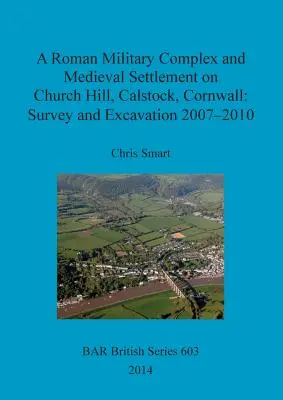 Un complesso militare romano e un insediamento medievale a Church Hill, Calstock, Cornovaglia: Indagine e scavo 2007 - 2010 - A Roman Military Complex and Medieval Settlement on Church Hill, Calstock, Cornwall: Survey and Excavation 2007 - 2010