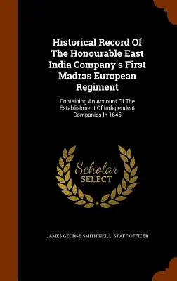 Storia del primo reggimento europeo di Madras dell'Onorevole Compagnia delle Indie Orientali: Contiene un resoconto dell'istituzione di una commissione indipendente. - Historical Record Of The Honourable East India Company's First Madras European Regiment: Containing An Account Of The Establishment Of Independent Com
