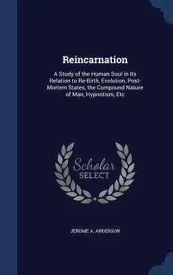 Reincarnazione: Uno studio dell'anima umana in relazione alla rinascita, all'evoluzione, agli stati post-mortem, alla natura composita dell'uomo, all'ipnosi e all'evoluzione. - Reincarnation: A Study of the Human Soul in Its Relation to Re-Birth, Evolution, Post-Mortem States, the Compound Nature of Man, Hypn