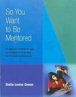 Vuoi essere mentore: Un libro di lavoro applicativo per l'utilizzo di cinque strategie per ottenere il massimo da una relazione di mentoring - So You Want to Be Mentored: An Application Workbook for Using Five Strategies to Get the Most Out of a Mentoring Relationship