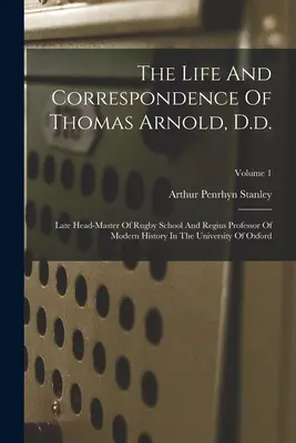 La vita e la corrispondenza di Thomas Arnold, D.d.: Tardivo preside della scuola di Rugby e professore ordinario di storia moderna nell'Università di Oxfor - The Life And Correspondence Of Thomas Arnold, D.d.: Late Head-master Of Rugby School And Regius Professor Of Modern History In The University Of Oxfor