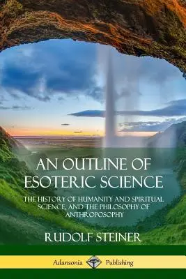 Schema della scienza esoterica: La storia dell'umanità e della scienza dello spirito, e la filosofia dell'antroposofia - An Outline of Esoteric Science: The History of Humanity and Spiritual Science, and the Philosophy of Anthroposophy