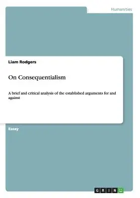 Sul consequenzialismo: Un'analisi breve e critica delle argomentazioni a favore e contro il consequenzialismo - On Consequentialism: A brief and critical analysis of the established arguments for and against