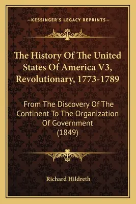 Storia degli Stati Uniti d'America V3, Rivoluzione, 1773-1789: Dalla scoperta del continente all'organizzazione del governo - The History Of The United States Of America V3, Revolutionary, 1773-1789: From The Discovery Of The Continent To The Organization Of Government