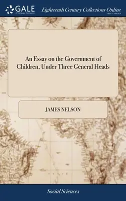 Saggio sul governo dei bambini, sotto tre aspetti generali: ... di James Nelson, ... Seconda edizione - An Essay on the Government of Children, Under Three General Heads: ... By James Nelson, ... The Second Edition